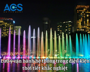 Lưu ý vận hành hệ thống trong điều kiện thời tiết khắc nghiệt