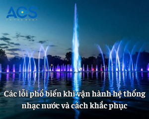 Các lỗi phổ biến khi vận hành hệ thống nhạc nước và cách khắc phục