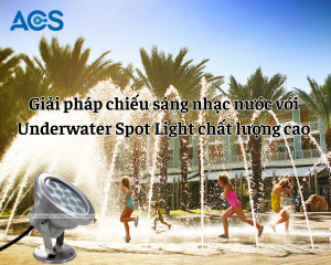 Giải pháp chiếu sáng nhạc nước với Underwater Spot Light chất lượng cao