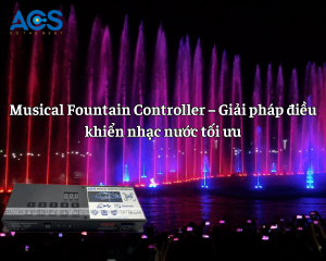 Musical Fountain Controller – Giải pháp điều khiển nhạc nước tối ưu