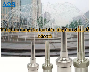 Vòi phun dạng tia; tạo hiệu ứng đơn giản, dễ bảo trì