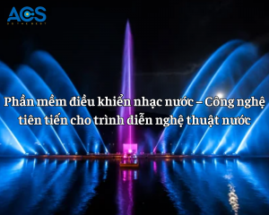Điều khiển nhạc nước – Công nghệ tiên tiến trình diễn nghệ thuật nước