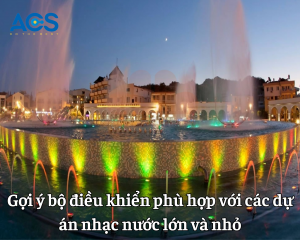 Gợi ý bộ điều khiển phù hợp với các dự án nhạc nước lớn và nhỏ
