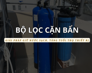 Bộ lọc cặn bẩn – Giải pháp giữ nước trong sạch