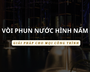 Vòi phun nước hình nấm – Giải pháp trang trí độc đáo cho công trình