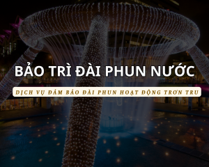 Dịch vụ bảo trì đài phun nước – Đảm bảo hoạt động ổn định, bền bỉ