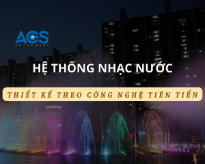Thiết kế hệ thống nhạc nước – Công nghệ tiên tiến