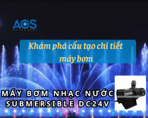Khám phá cấu tạo chi tiết máy bơm nhạc nước Submersible DC24V