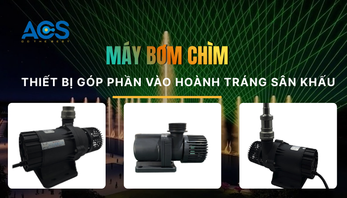Bơm chìm nhạc nước chuyên dụng 2026 | Giải pháp thiết bị nhạc nước Vì sao máy bơm chìm quyết định 70% độ hoành tráng của sân khấu nhạc nước?