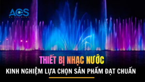Kinh nghiệm lựa chọn thiết bị nhạc nước đạt chuẩn từ từ công trình thực tế